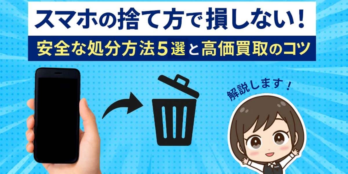 スマホの捨て方で損しない！安全な処分方法5選と高価買取のコツ