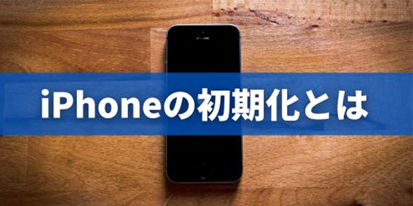 iPhone初期化するとどうなる？