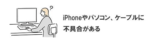 iPhoneやパソコン、ケーブルに不具合がある