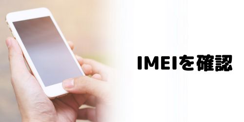 手順1：端末のIMEI（製造番号）を確認する