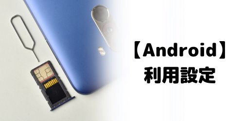 手順4：【Androidの場合】SIMロック解除後に利用設定を行う