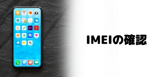 手順1：IMEI（製造番号）を確認する