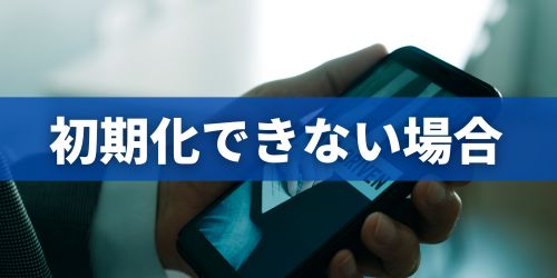 処分するスマホが初期化できない場合の対処法