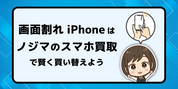まとめ:割れたiPhoneはノジマのスマホ買取で賢く買い替えよう