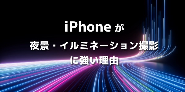 iPhoneが夜景・イルミネーション撮影に強い理由