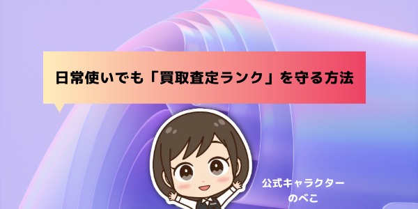 日常使いでも「買取査定ランク」を守る方法