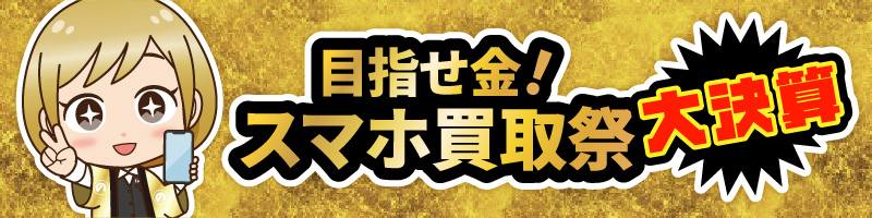 目指せ金！スマホ買取祭大決算