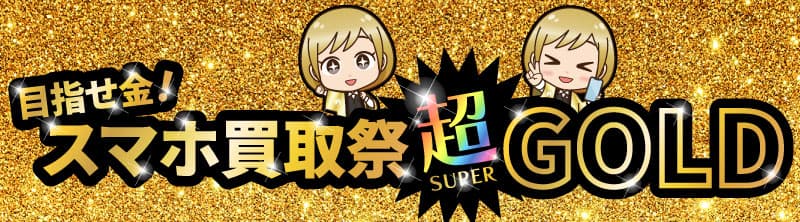 目指せ金!スマホ買取祭『超』GOLD