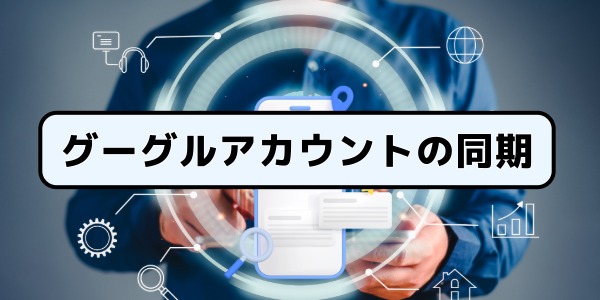 グーグルアカウントの同期