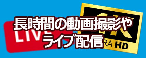 高画質（4Kなど）での長時間の動画撮影やライブ配信